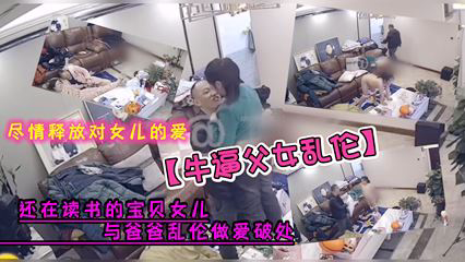 牛逼父女乱伦女儿与爸爸乱伦做爱破处尽情释放对女儿的爱_家庭乱伦