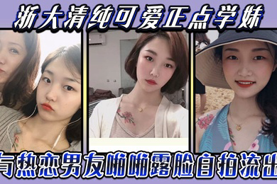 云盘被盗泄密浙大清纯可爱正点学妹与热恋男友啪啪露脸自拍流出典型表里不一反差婊身材超好口活牛逼