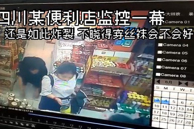 四川某便利店监控一幕还是如此炸裂不晓得穿丝袜会不会好点