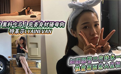 完美身材骚母狗_特莱莎LYAINEVAN_私拍福利流出_细腰肥臀口交技术一流_性爱画面惹火至极