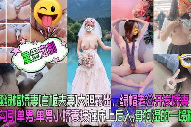 重金定制风骚绿帽娇妻白栀夫妻大胆露出绿帽老公开发娇妻勾引单男单男小娇妻按在床上后入母狗湿的一塌糊涂