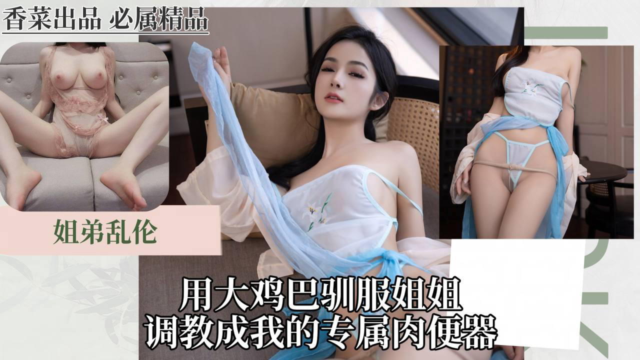 用大鸡巴驯服姐姐,调教成我的专属肉便器!_姐弟