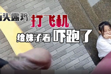 街头露鸡打飞机给妹子看吓跑了