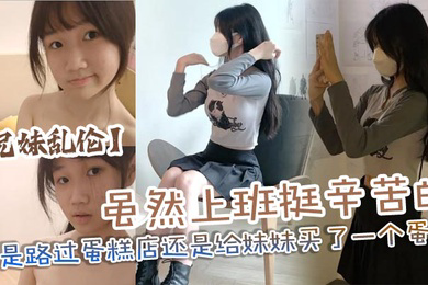 兄妹乱伦虽然上班挺辛苦的但是路过蛋糕店还是给妹妹买了一个蛋糕没办法女孩子就是爱吃这些东西回到家后妹妹看见后开心的像个小孩子一样
