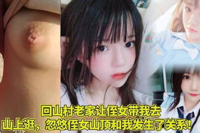 家庭乱伦回山村老家让侄女带我去山上逛忽悠侄女山顶和我发生了关系