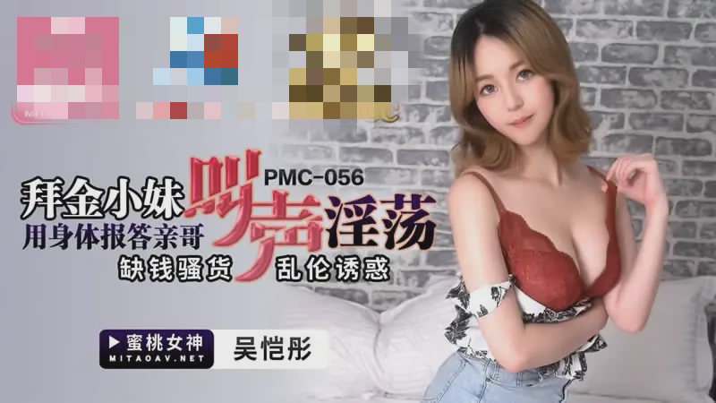 PMC056 拜金小妹用身体报答亲哥 叫声淫荡 缺钱骚货 乱伦诱惑 吴恺彤