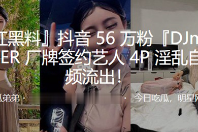 抖音56万粉DJmilkPOWER厂牌签约艺人4P淫乱自拍视频流出