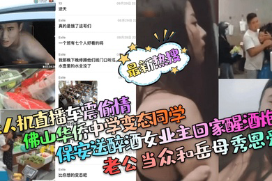 热搜保安送醉酒女业主回家醒酒炮老公当众和岳母秀恩爱佛山华侨中学变态同学无人机直播车震偷情