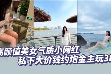 高颜值美女气质小网红私下大价钱约炮金主玩3P大哥肏的太生猛了把套子都干漏了