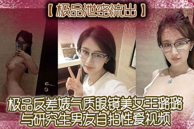 极品泄密流出极品反差婊气质眼镜美女王璐璐与研究生男友自拍性爱视频