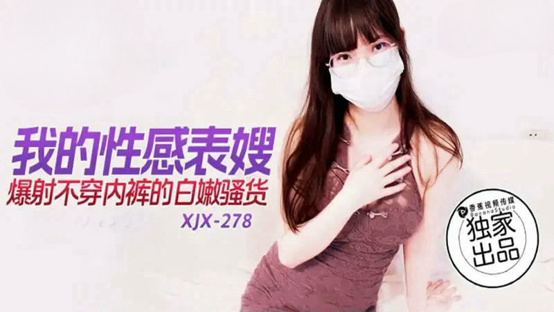 XJX278 我的性感表嫂 爆射不穿內褲的內嫩騷貨