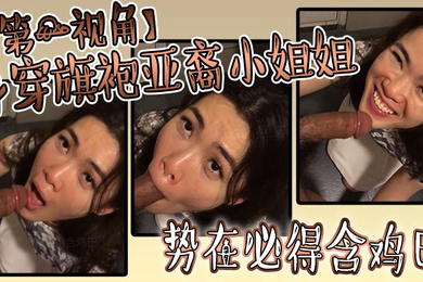 身穿旗袍亚裔小姐姐势必得含鸡巴