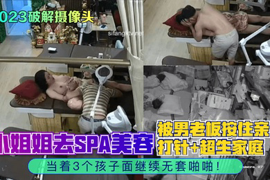 2023破解摄像头小姐姐去SPA美容被男老板按住亲自打针超生家庭当着3个孩子面继续无套啪啪