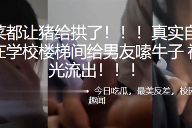 好.白菜.都让.猪给拱.了高中.生在学校楼梯.间给男.友嗦.牛子.视频曝.光流出