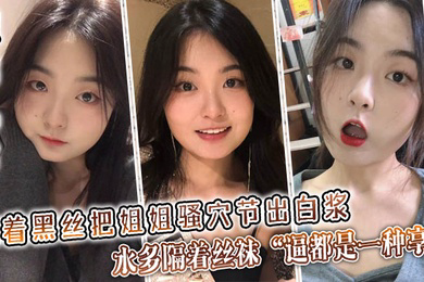 隔着黑丝把姐姐骚穴节出白浆,水多隔着丝袜“逼都是一种享受