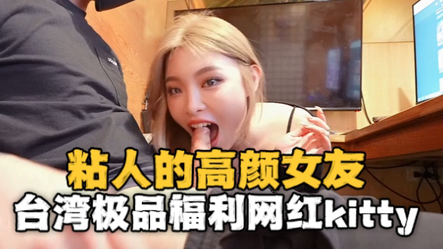 台湾极品福利网红kitty2002102(kitty)粘人的高颜值女友