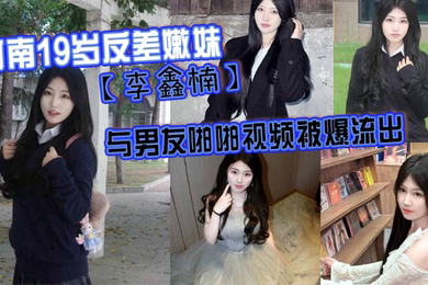 河南19岁反差嫩妹李鑫楠_与男友啪啪视频被爆流出年纪虽小但性欲强