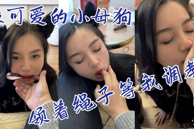 最可爱的小母狗领着绳子等我调教