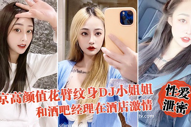 性爱泄密流出北京高颜值花臂纹身DJ小姐姐和酒吧经理在酒店激情啪啪被曝光