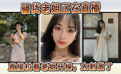 骚货老姐正在直播,直接拉着老姐开操,太刺激了