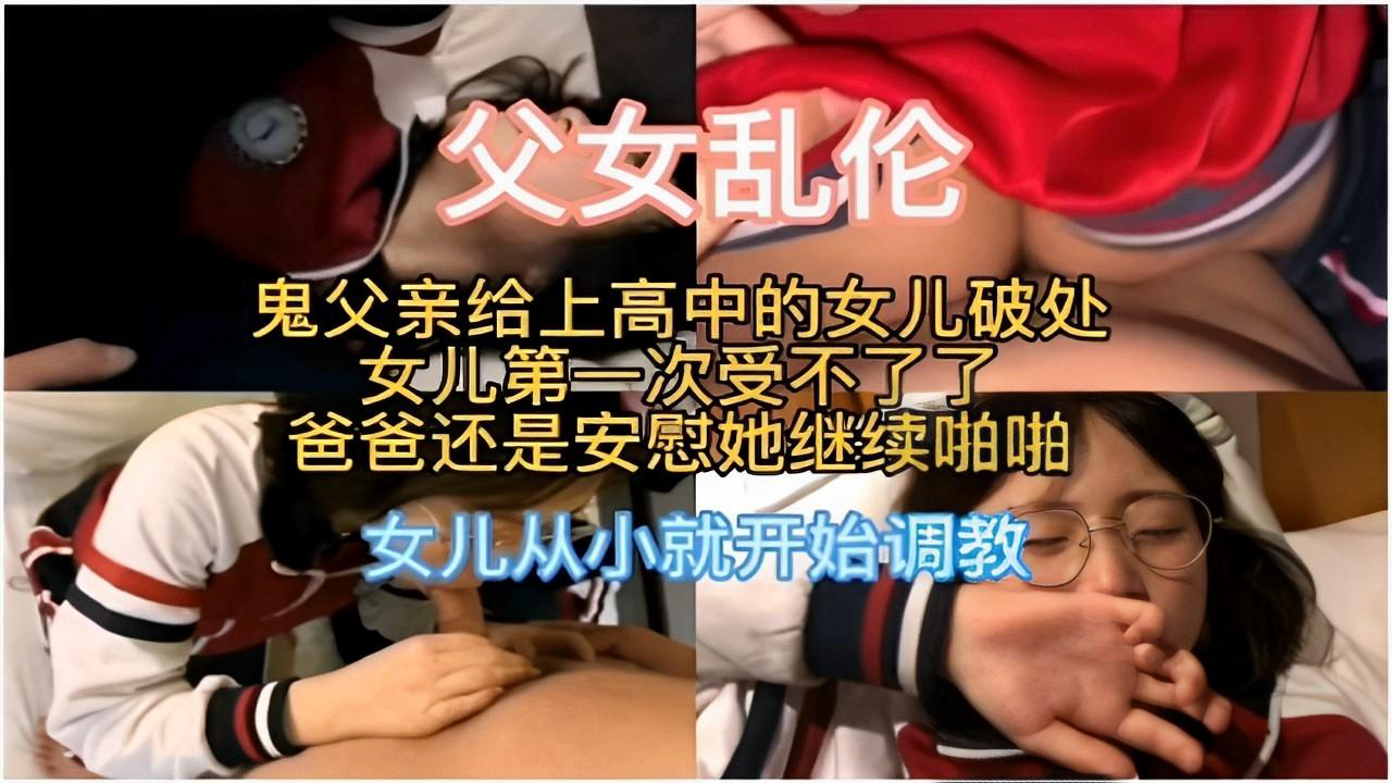 推荐父女乱伦鬼父亲给上高中的女儿破处女儿第一次受不了了爸爸还是安慰她继续啪啪女儿从小就开始调教
