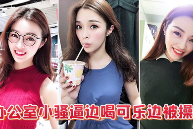 办公室小骚逼边喝可乐边被操