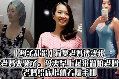 寂寞老妈诱惑我，老妈太骚了。今天早上起来偷拍老妈，老妈给床上躺着玩手机
