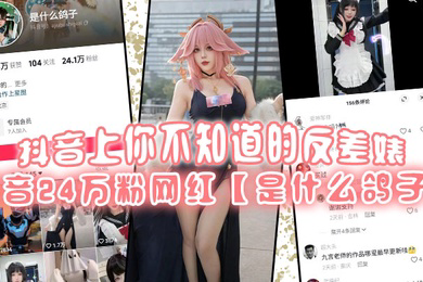 抖音上你不知道的反差婊抖音24万粉网红是什么鸽子竟是推特上很火的福利姬九言老师