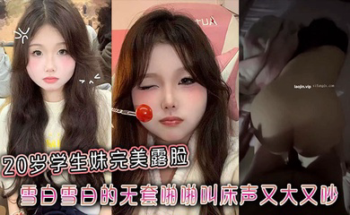20岁学生妹完美露脸,雪白雪白的无套啪啪叫床声又大又吵