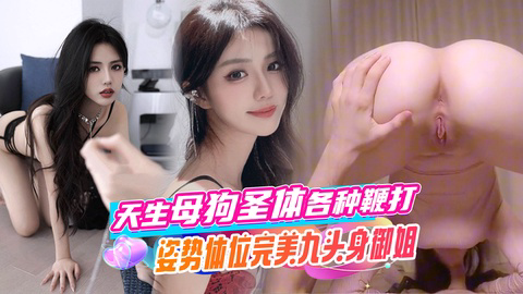 天生母狗圣体,各种鞭打姿势体位完美九头身御姐,极品大嫩穴被猛猛干屁股,无套内射。