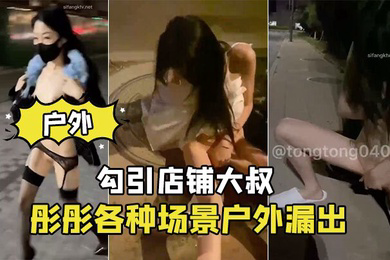 彤彤各种场景户外漏出_勾引店铺大叔