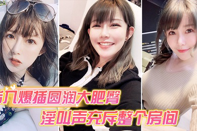 后入爆插圆润大肥臀_淫叫声充斥整个房间