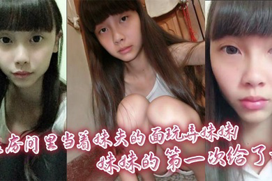 在房间里当着妹夫的面玩弄妹妹!妹妹的第一次给了我