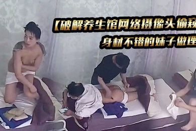 破解养生馆网络摄像头偷窥身材不错的妹子做理疗