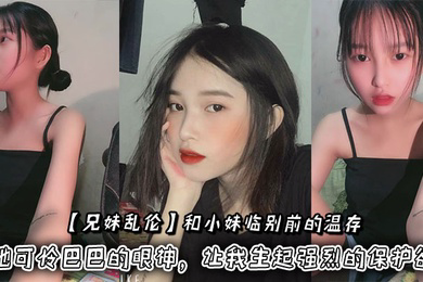 和小妹临别前的温存,抚摸着小妹的脸颊,她可怜巴巴的眼神,让我生起强烈的保护欲