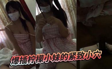 爆插柠檬小妹的紧致小穴