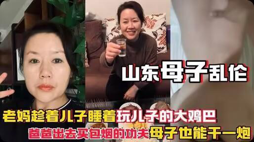 推荐山东农村母子乱伦老妈趁儿子睡着玩儿子的鸡巴爸爸出去买包烟的功
