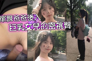父女乱伦爱女儿的每一天_单亲爸爸有性欲了只好后入巨乳女儿的密桃臀