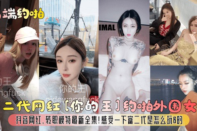 高端约啪富二代网红你的王约啪外围女神抖音网红转职模特全集感受一下富二代是怎么玩B的