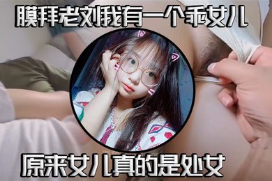 真实父女乱伦我有一个乖女儿一举成功原来女儿真的是处女