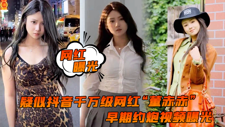 疑似抖音千万级网红“董赤赤”早期约炮视频曝光,女上位疯狂摇摆,化身榨精机器