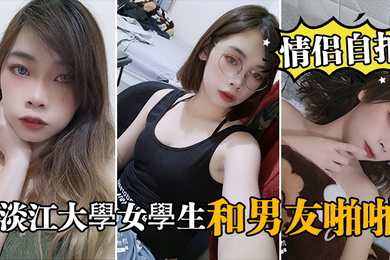 情侣自拍泄密淡江大學女學生和男友啪啪视频被泄密流出