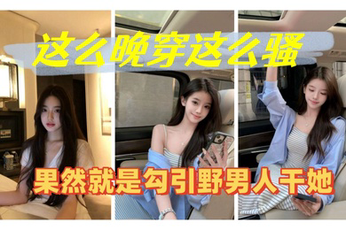 这么晚穿这么骚果然就是勾引野男人干她