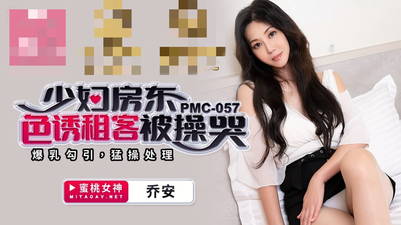 PMC057 少妇房东色诱租客被操哭 爆乳勾引 猛操处理 乔安