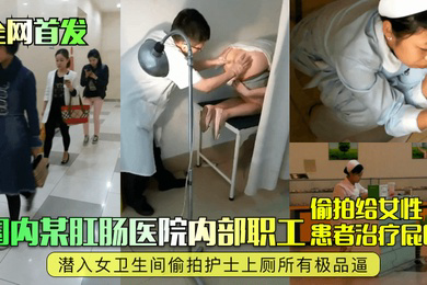国内某肛肠医院内部职工偷拍给女性患者治疗屁眼潜入女卫生间偷拍护士上厕所有极品逼