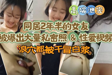 同居两年半反差女友爆出大量私密照片和性爱视频流出 速插浪穴冒白浆