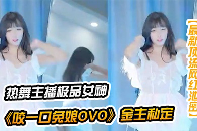 顶流网红泄密千元定制B站颜值热舞主播极品女神嫩妹咬一口兔娘ovo金主私定流行BGM脱衣裸舞绝对带感