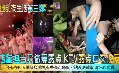 夜店蹦迪当众做爱露点,KTV露点口交做爱,还有在KTV里聚众淫趴,有些亮点角度刁钻没法截取,请细心观看!