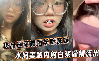 极品淫荡舞蹈学院妹妹 水润美鲍内射白浆灌精流出
