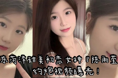 山东菏泽甜美初恋女神陈雨莹约炮视频曝光表面清纯内心反差裸足足交无套抽插高潮